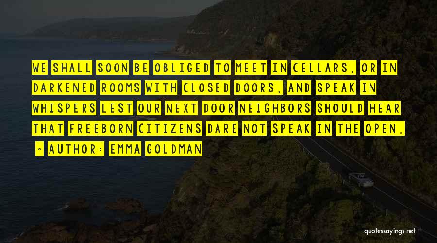 Emma Goldman Quotes: We Shall Soon Be Obliged To Meet In Cellars, Or In Darkened Rooms With Closed Doors, And Speak In Whispers