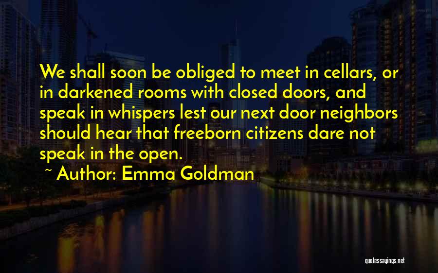 Emma Goldman Quotes: We Shall Soon Be Obliged To Meet In Cellars, Or In Darkened Rooms With Closed Doors, And Speak In Whispers