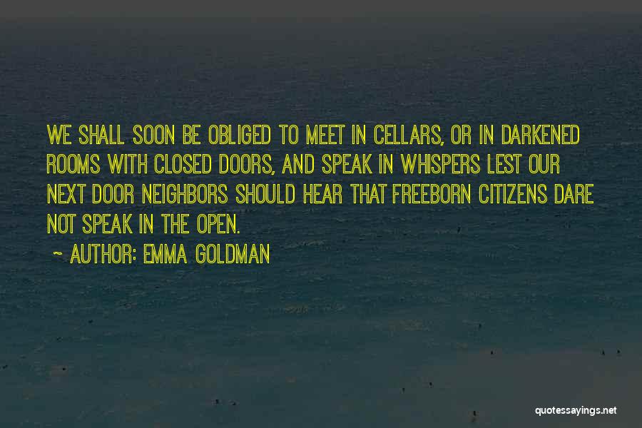 Emma Goldman Quotes: We Shall Soon Be Obliged To Meet In Cellars, Or In Darkened Rooms With Closed Doors, And Speak In Whispers