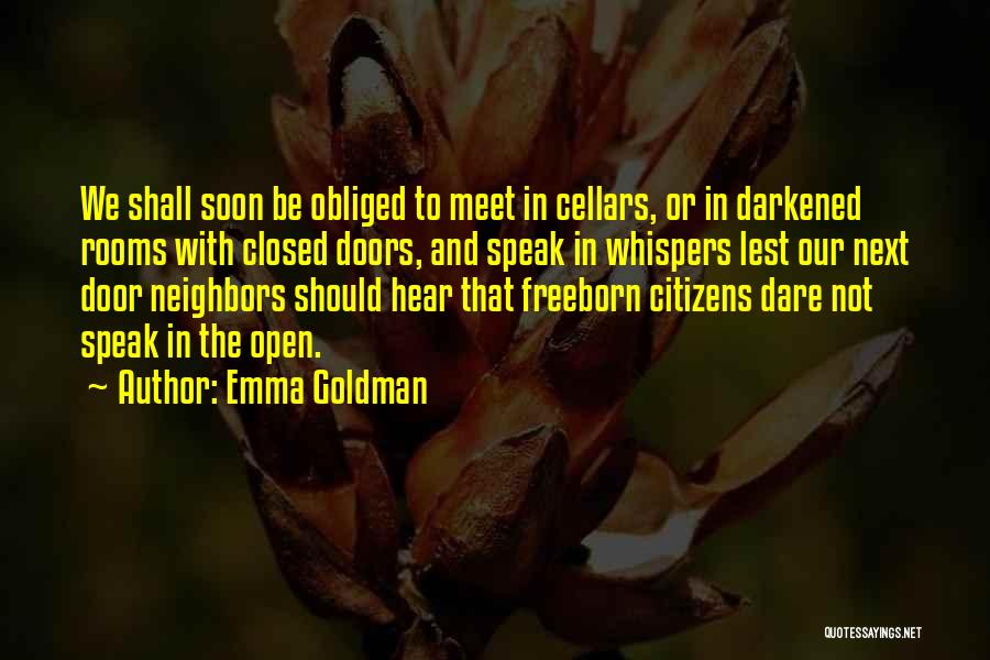 Emma Goldman Quotes: We Shall Soon Be Obliged To Meet In Cellars, Or In Darkened Rooms With Closed Doors, And Speak In Whispers