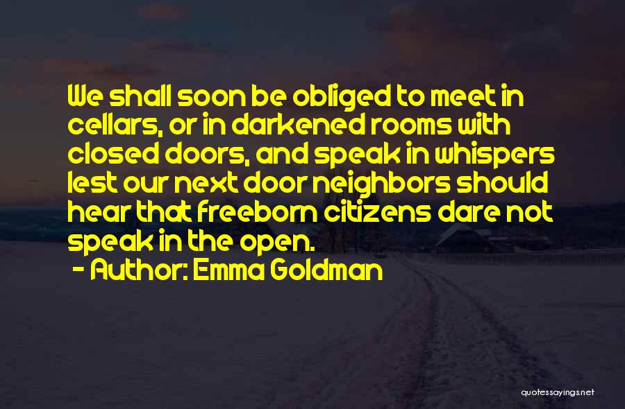 Emma Goldman Quotes: We Shall Soon Be Obliged To Meet In Cellars, Or In Darkened Rooms With Closed Doors, And Speak In Whispers