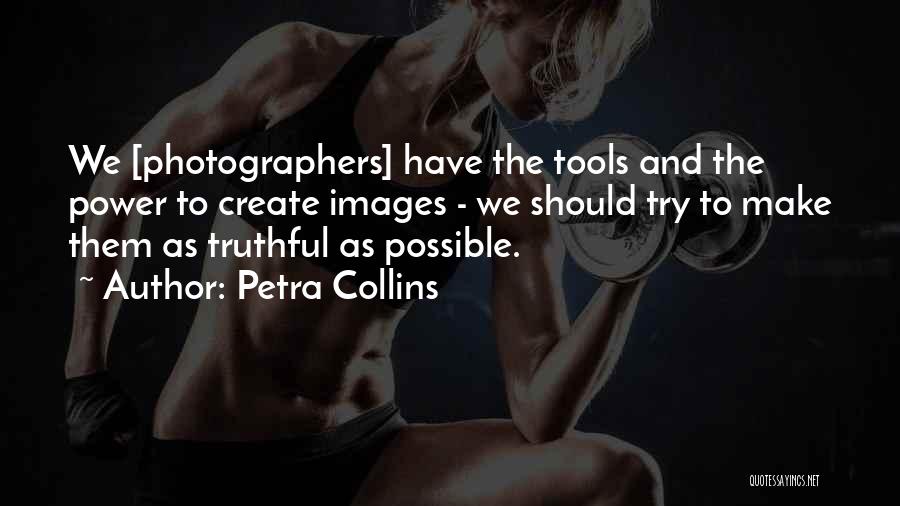 Petra Collins Quotes: We [photographers] Have The Tools And The Power To Create Images - We Should Try To Make Them As Truthful