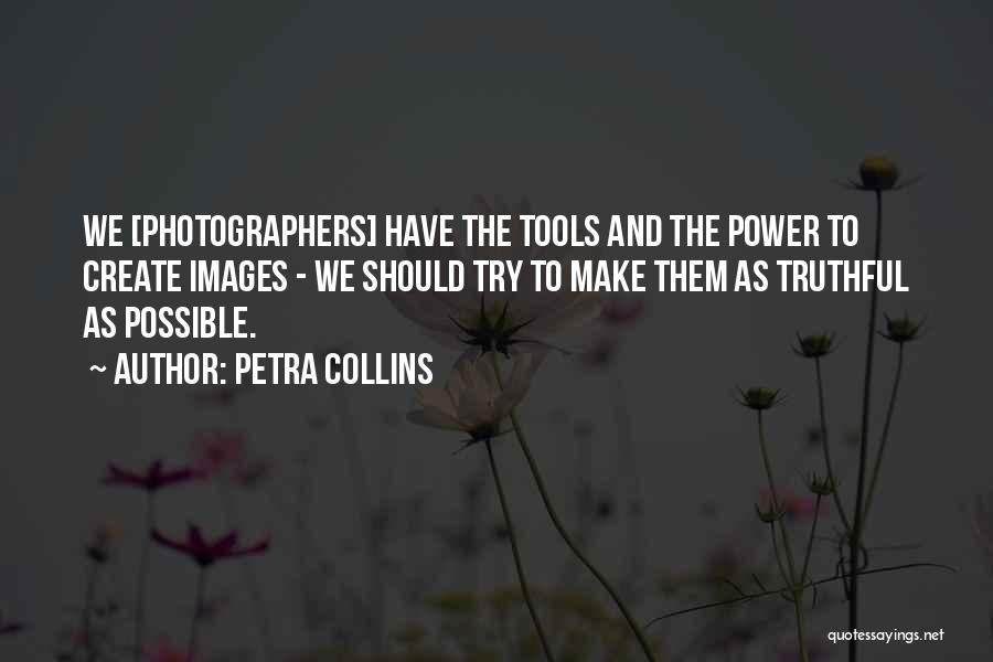 Petra Collins Quotes: We [photographers] Have The Tools And The Power To Create Images - We Should Try To Make Them As Truthful