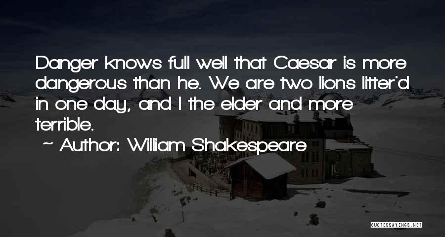 William Shakespeare Quotes: Danger Knows Full Well That Caesar Is More Dangerous Than He. We Are Two Lions Litter'd In One Day, And
