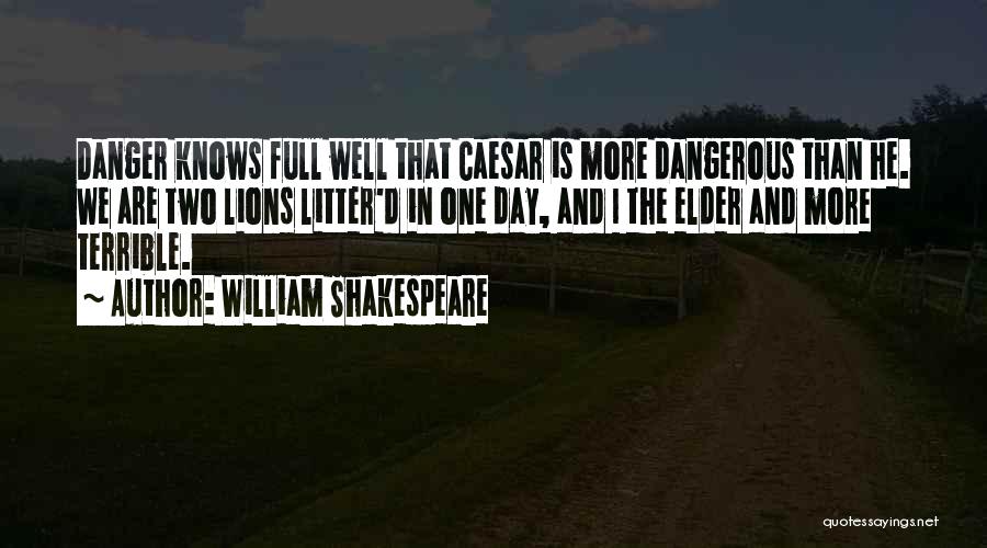 William Shakespeare Quotes: Danger Knows Full Well That Caesar Is More Dangerous Than He. We Are Two Lions Litter'd In One Day, And