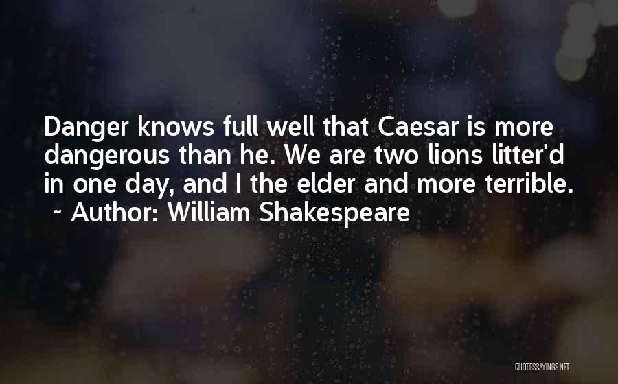 William Shakespeare Quotes: Danger Knows Full Well That Caesar Is More Dangerous Than He. We Are Two Lions Litter'd In One Day, And