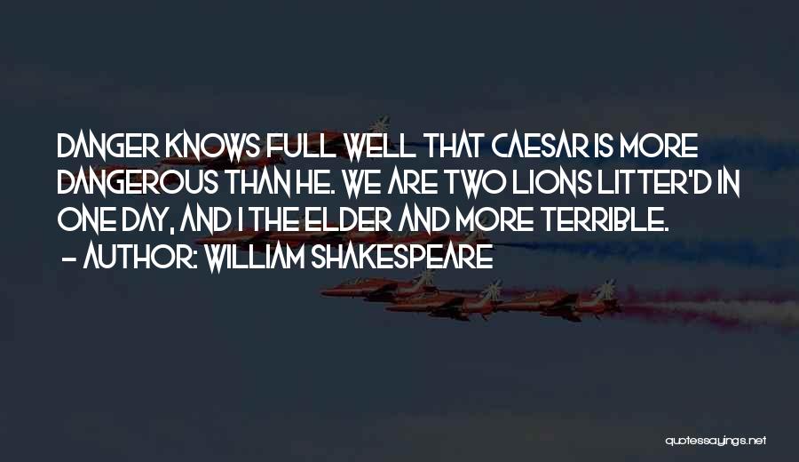 William Shakespeare Quotes: Danger Knows Full Well That Caesar Is More Dangerous Than He. We Are Two Lions Litter'd In One Day, And