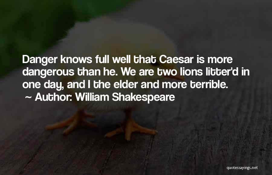 William Shakespeare Quotes: Danger Knows Full Well That Caesar Is More Dangerous Than He. We Are Two Lions Litter'd In One Day, And
