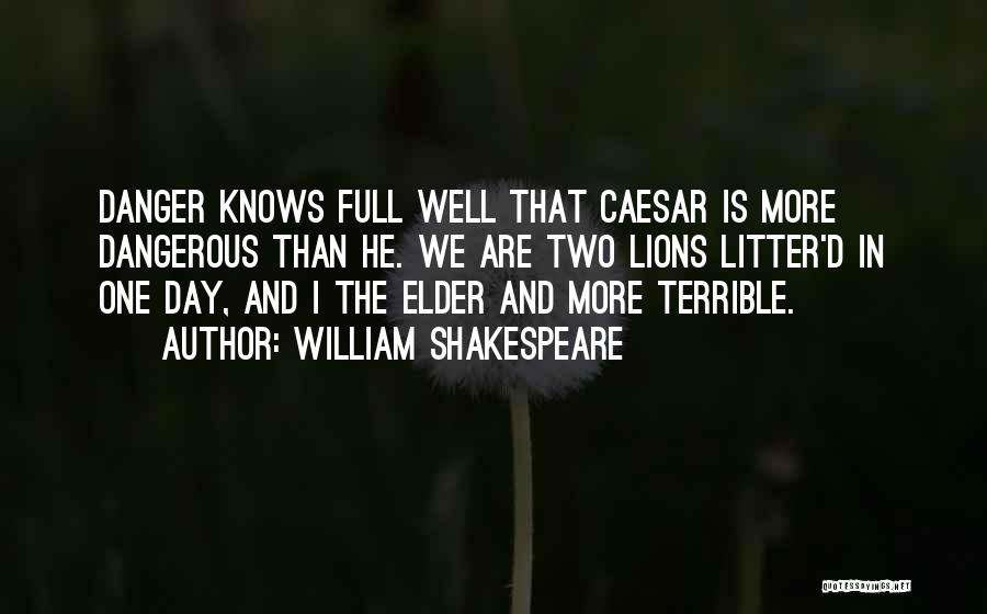 William Shakespeare Quotes: Danger Knows Full Well That Caesar Is More Dangerous Than He. We Are Two Lions Litter'd In One Day, And