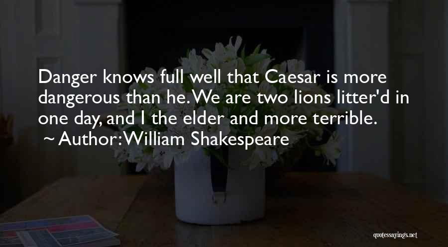 William Shakespeare Quotes: Danger Knows Full Well That Caesar Is More Dangerous Than He. We Are Two Lions Litter'd In One Day, And