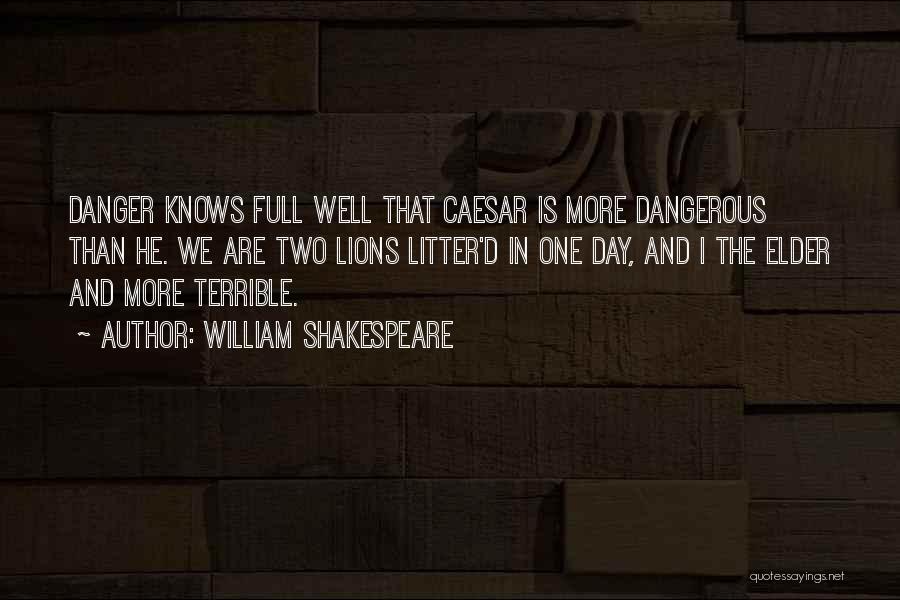 William Shakespeare Quotes: Danger Knows Full Well That Caesar Is More Dangerous Than He. We Are Two Lions Litter'd In One Day, And