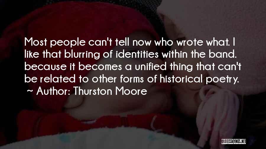 Thurston Moore Quotes: Most People Can't Tell Now Who Wrote What. I Like That Blurring Of Identities Within The Band. Because It Becomes
