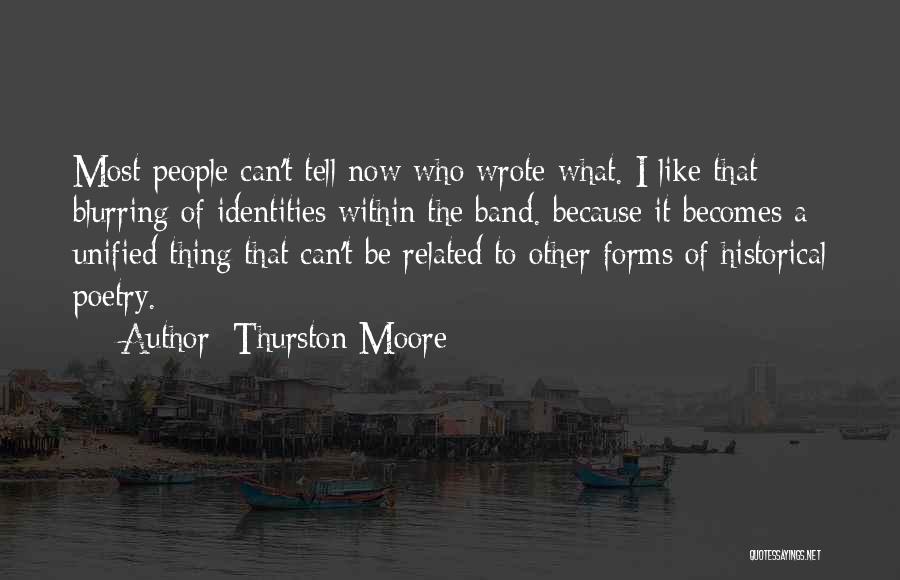 Thurston Moore Quotes: Most People Can't Tell Now Who Wrote What. I Like That Blurring Of Identities Within The Band. Because It Becomes