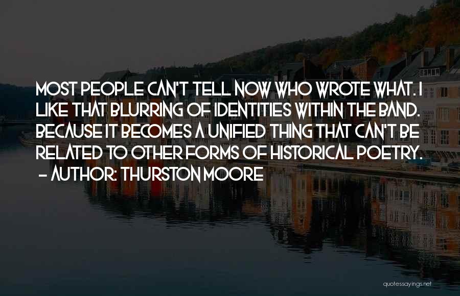 Thurston Moore Quotes: Most People Can't Tell Now Who Wrote What. I Like That Blurring Of Identities Within The Band. Because It Becomes
