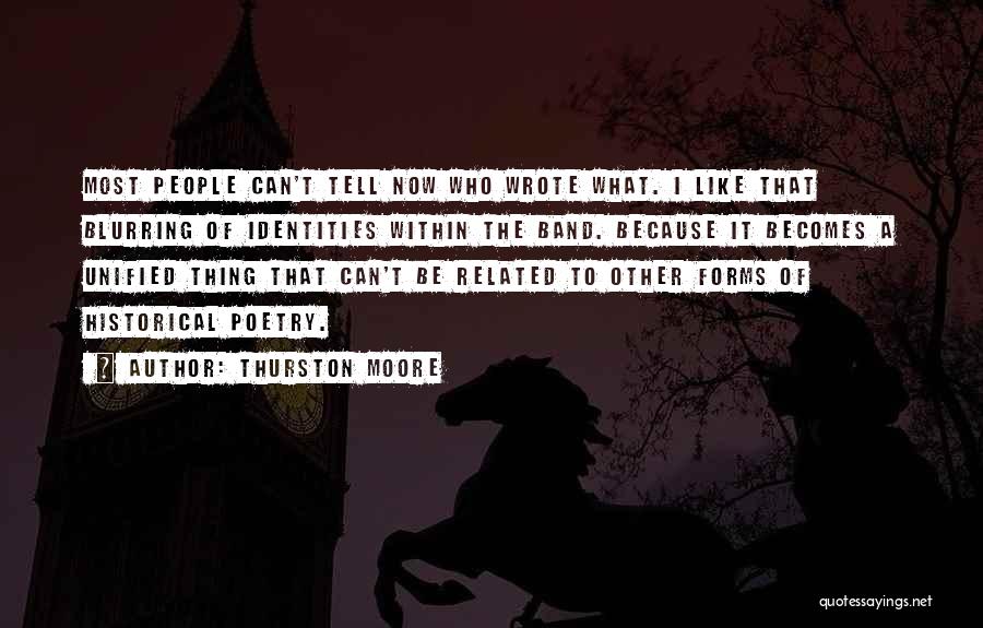 Thurston Moore Quotes: Most People Can't Tell Now Who Wrote What. I Like That Blurring Of Identities Within The Band. Because It Becomes