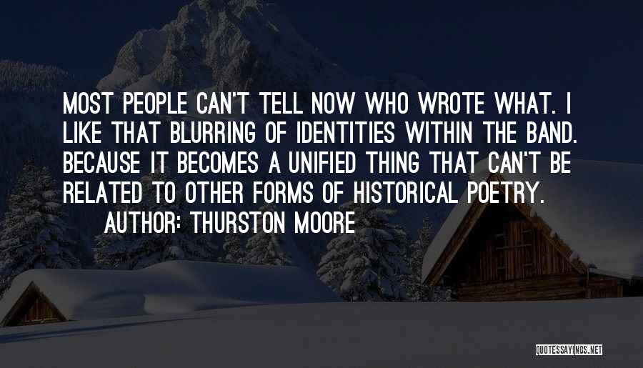Thurston Moore Quotes: Most People Can't Tell Now Who Wrote What. I Like That Blurring Of Identities Within The Band. Because It Becomes