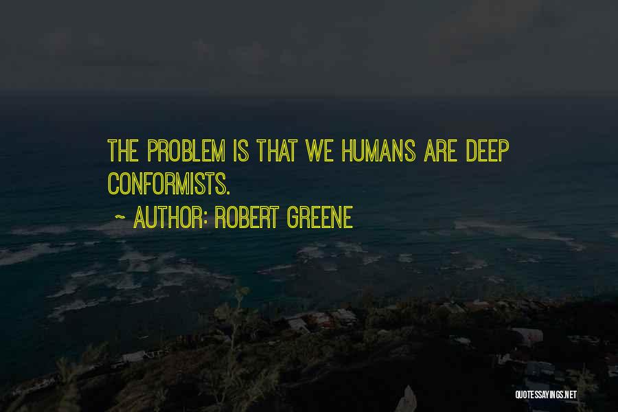 Robert Greene Quotes: The Problem Is That We Humans Are Deep Conformists.
