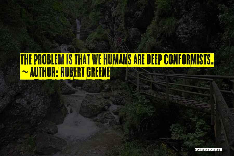 Robert Greene Quotes: The Problem Is That We Humans Are Deep Conformists.