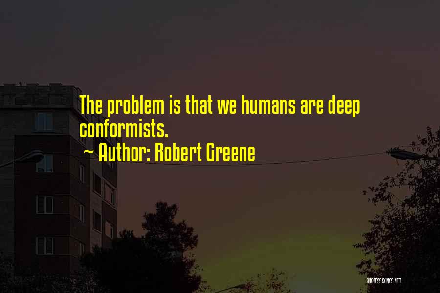 Robert Greene Quotes: The Problem Is That We Humans Are Deep Conformists.