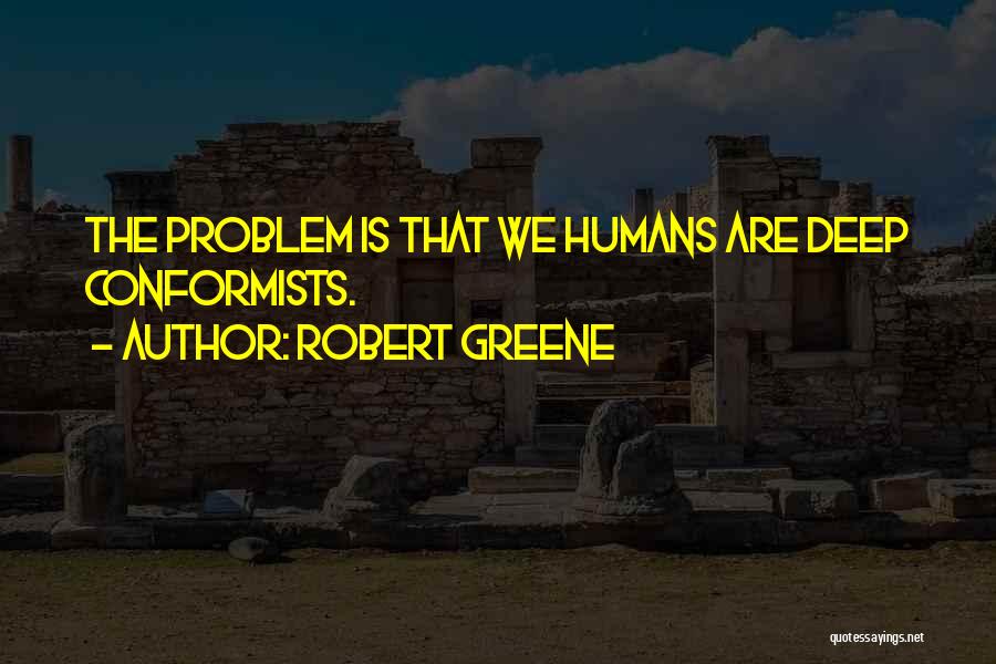 Robert Greene Quotes: The Problem Is That We Humans Are Deep Conformists.