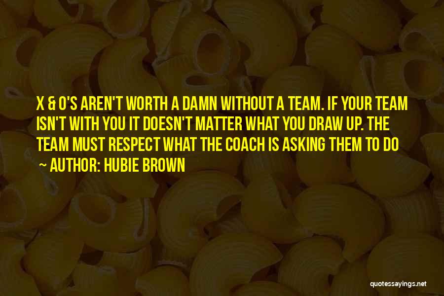 Hubie Brown Quotes: X & O's Aren't Worth A Damn Without A Team. If Your Team Isn't With You It Doesn't Matter What