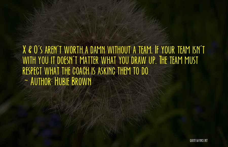 Hubie Brown Quotes: X & O's Aren't Worth A Damn Without A Team. If Your Team Isn't With You It Doesn't Matter What