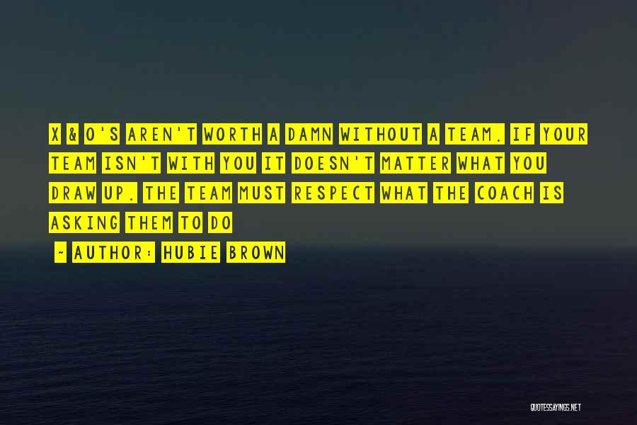 Hubie Brown Quotes: X & O's Aren't Worth A Damn Without A Team. If Your Team Isn't With You It Doesn't Matter What