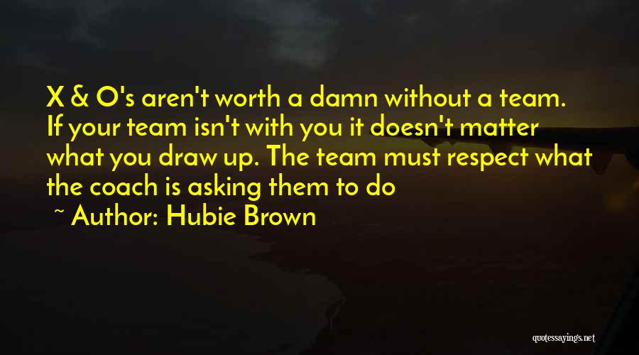 Hubie Brown Quotes: X & O's Aren't Worth A Damn Without A Team. If Your Team Isn't With You It Doesn't Matter What