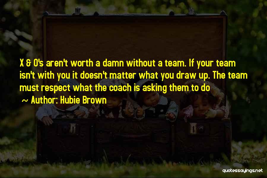 Hubie Brown Quotes: X & O's Aren't Worth A Damn Without A Team. If Your Team Isn't With You It Doesn't Matter What