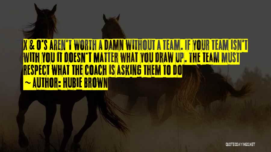 Hubie Brown Quotes: X & O's Aren't Worth A Damn Without A Team. If Your Team Isn't With You It Doesn't Matter What