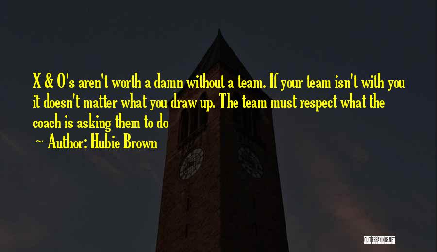 Hubie Brown Quotes: X & O's Aren't Worth A Damn Without A Team. If Your Team Isn't With You It Doesn't Matter What