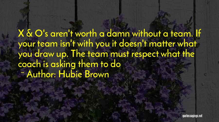 Hubie Brown Quotes: X & O's Aren't Worth A Damn Without A Team. If Your Team Isn't With You It Doesn't Matter What