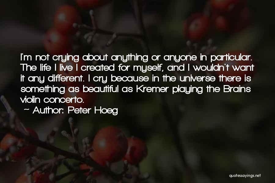 Peter Hoeg Quotes: I'm Not Crying About Anything Or Anyone In Particular. The Life I Live I Created For Myself, And I Wouldn't