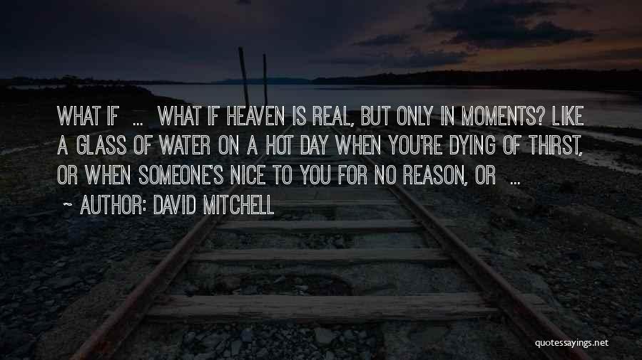 David Mitchell Quotes: What If ... What If Heaven Is Real, But Only In Moments? Like A Glass Of Water On A Hot