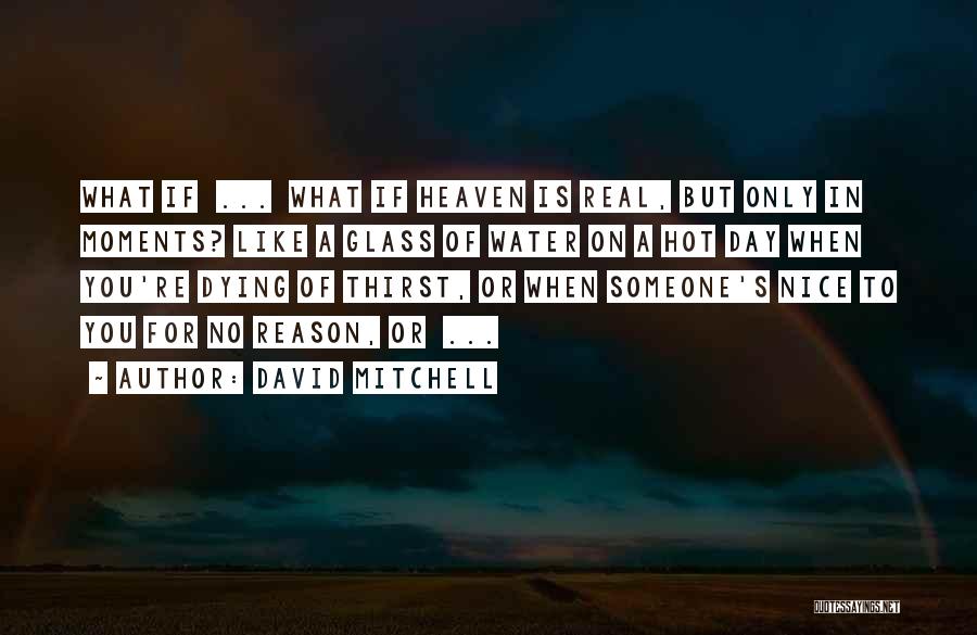 David Mitchell Quotes: What If ... What If Heaven Is Real, But Only In Moments? Like A Glass Of Water On A Hot