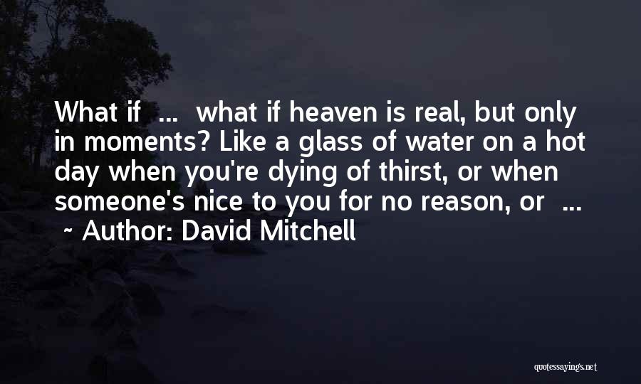 David Mitchell Quotes: What If ... What If Heaven Is Real, But Only In Moments? Like A Glass Of Water On A Hot