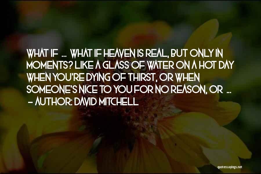 David Mitchell Quotes: What If ... What If Heaven Is Real, But Only In Moments? Like A Glass Of Water On A Hot