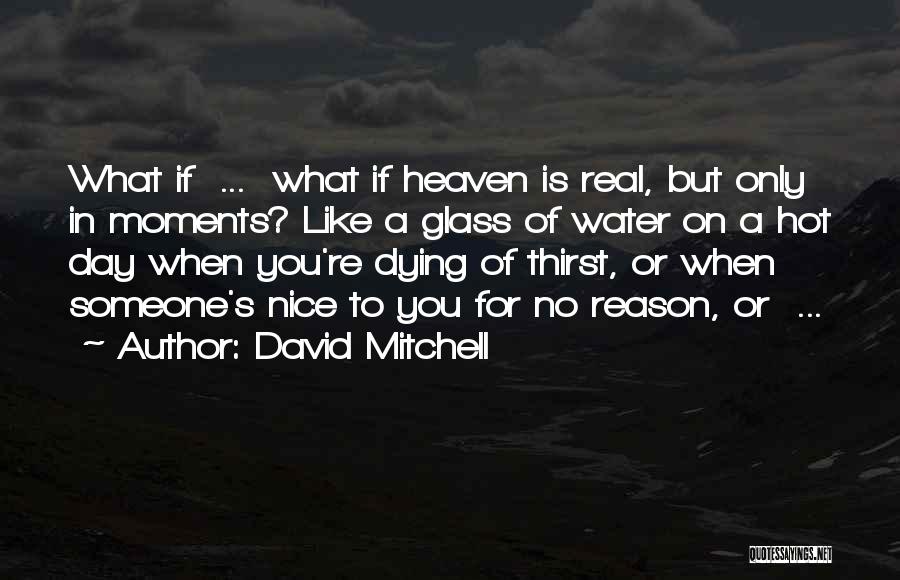 David Mitchell Quotes: What If ... What If Heaven Is Real, But Only In Moments? Like A Glass Of Water On A Hot