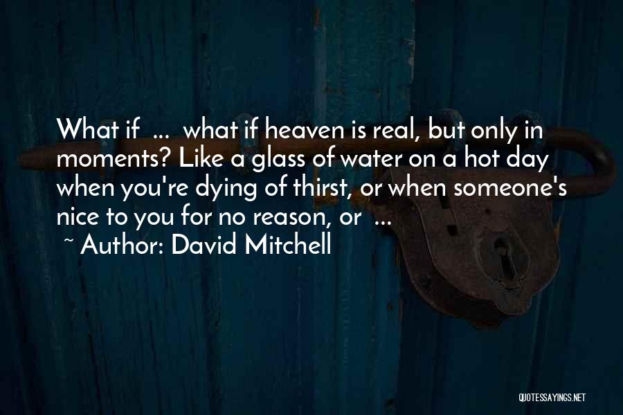 David Mitchell Quotes: What If ... What If Heaven Is Real, But Only In Moments? Like A Glass Of Water On A Hot