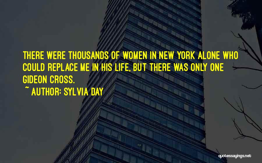 Sylvia Day Quotes: There Were Thousands Of Women In New York Alone Who Could Replace Me In His Life, But There Was Only