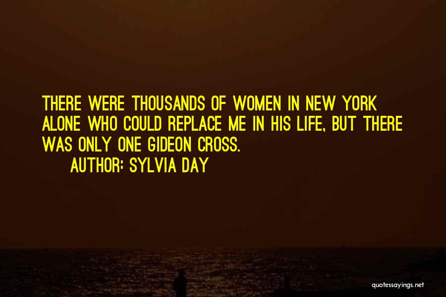 Sylvia Day Quotes: There Were Thousands Of Women In New York Alone Who Could Replace Me In His Life, But There Was Only