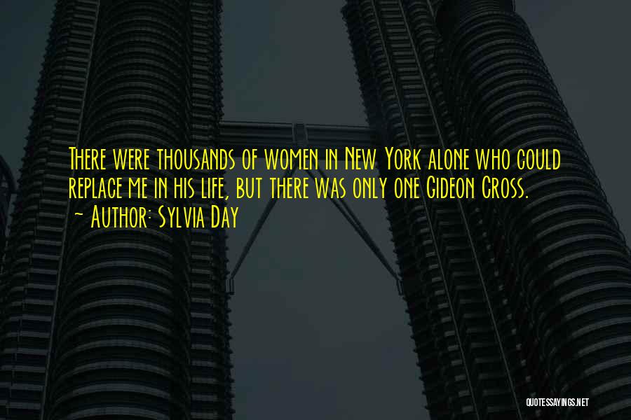Sylvia Day Quotes: There Were Thousands Of Women In New York Alone Who Could Replace Me In His Life, But There Was Only