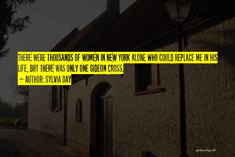 Sylvia Day Quotes: There Were Thousands Of Women In New York Alone Who Could Replace Me In His Life, But There Was Only