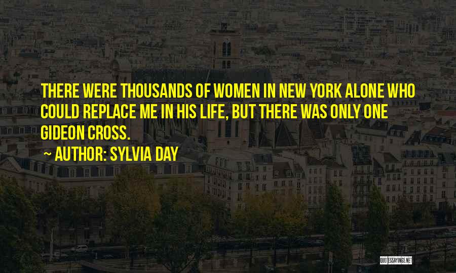 Sylvia Day Quotes: There Were Thousands Of Women In New York Alone Who Could Replace Me In His Life, But There Was Only