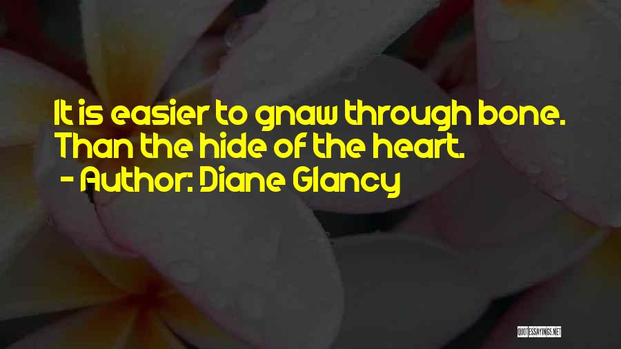 Diane Glancy Quotes: It Is Easier To Gnaw Through Bone. Than The Hide Of The Heart.