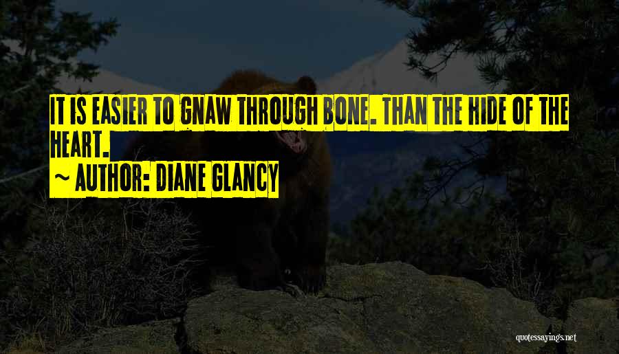 Diane Glancy Quotes: It Is Easier To Gnaw Through Bone. Than The Hide Of The Heart.