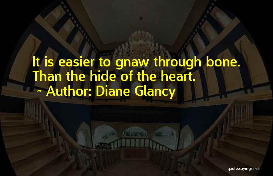 Diane Glancy Quotes: It Is Easier To Gnaw Through Bone. Than The Hide Of The Heart.