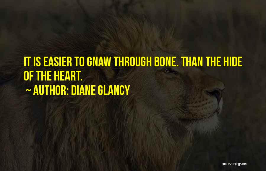 Diane Glancy Quotes: It Is Easier To Gnaw Through Bone. Than The Hide Of The Heart.