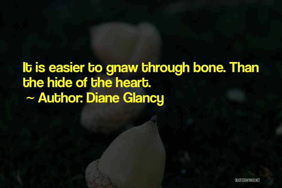 Diane Glancy Quotes: It Is Easier To Gnaw Through Bone. Than The Hide Of The Heart.