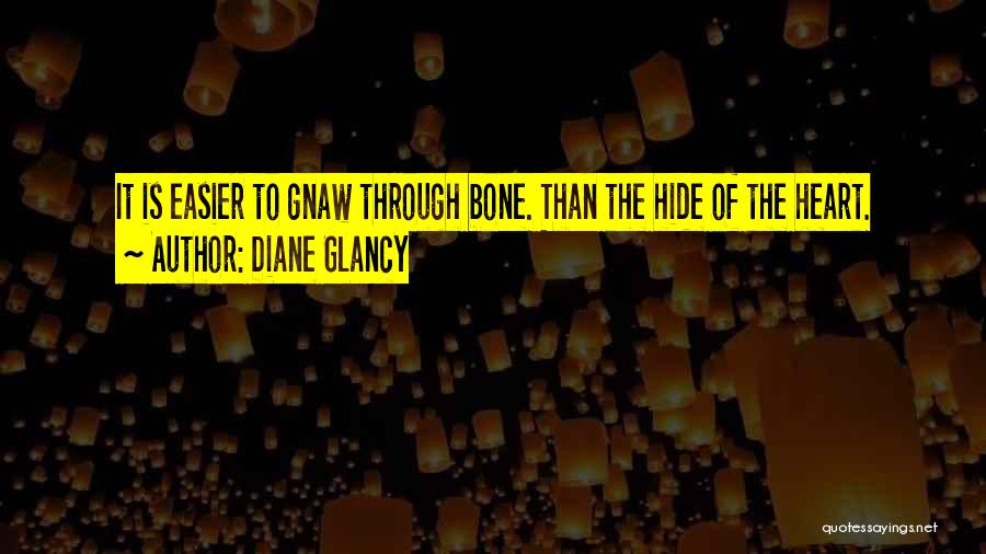 Diane Glancy Quotes: It Is Easier To Gnaw Through Bone. Than The Hide Of The Heart.